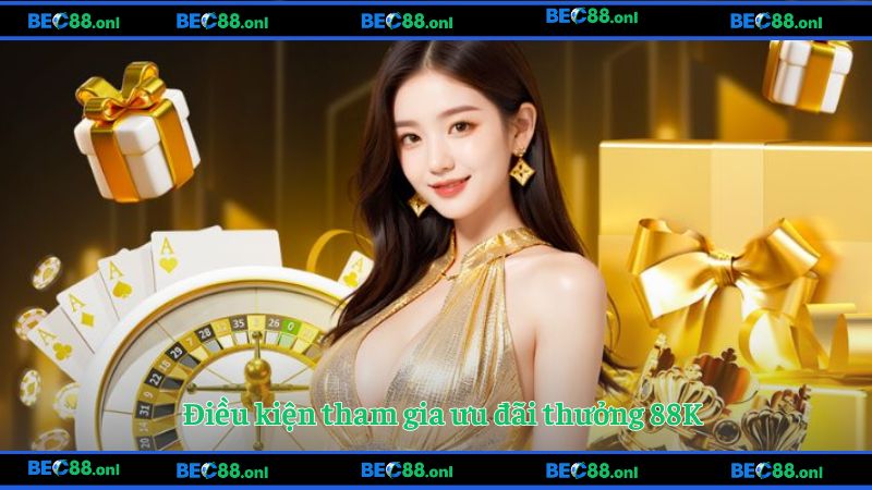 Điều kiện tham gia ưu đãi thưởng 88K