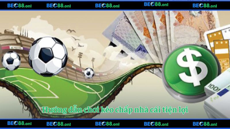 Hướng dẫn chơi kèo chấp nhà cái tiện lợi