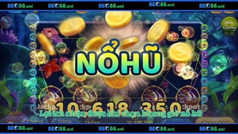 Lợi ích nhận được khi chọn khung giờ nổ hũ