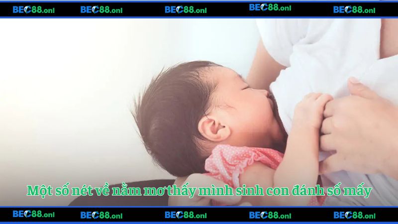 Một số nét về nằm mơ thấy mình sinh con đánh số mấy