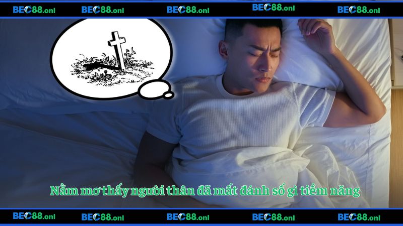 Nằm mơ thấy người thân đã mất đánh số gì tiềm năng