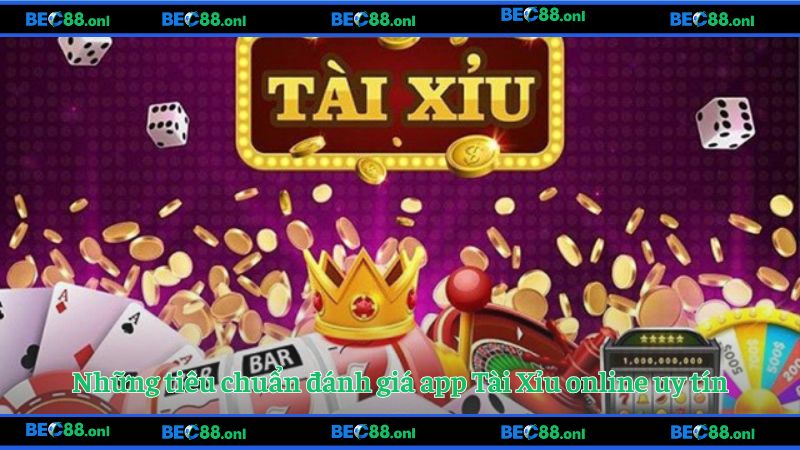 Những tiêu chuẩn đánh giá app Tài Xỉu online uy tín
