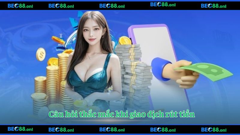 Bật mí lời giải đáp về câu hỏi khi giao dịch rút tiền