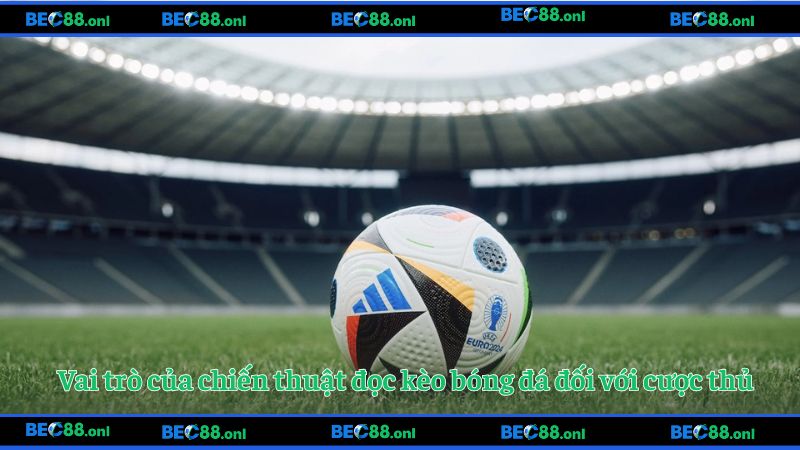 Vai trò của chiến thuật đọc kèo bóng đá đối với cược thủ